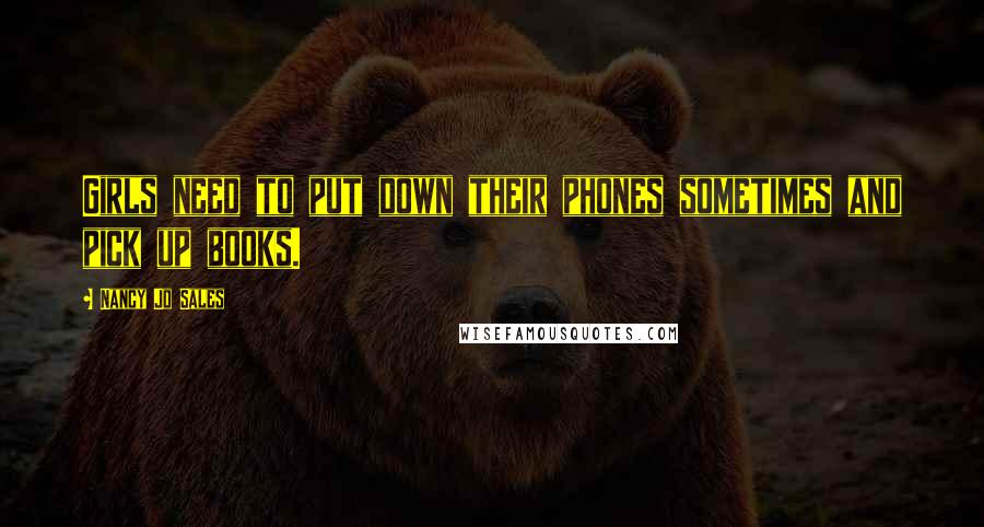 Nancy Jo Sales Quotes: Girls need to put down their phones sometimes and pick up books.