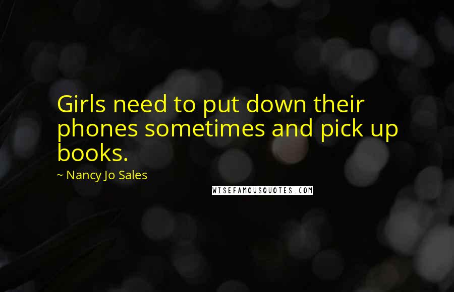 Nancy Jo Sales Quotes: Girls need to put down their phones sometimes and pick up books.