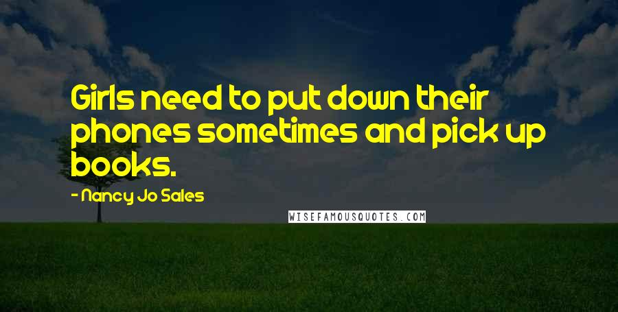 Nancy Jo Sales Quotes: Girls need to put down their phones sometimes and pick up books.