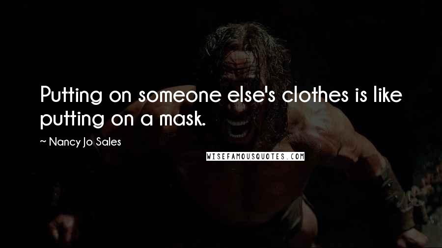 Nancy Jo Sales Quotes: Putting on someone else's clothes is like putting on a mask.