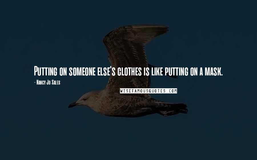 Nancy Jo Sales Quotes: Putting on someone else's clothes is like putting on a mask.