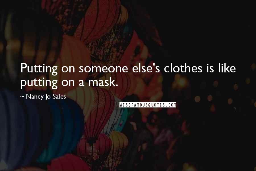 Nancy Jo Sales Quotes: Putting on someone else's clothes is like putting on a mask.