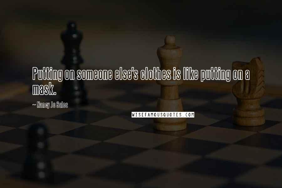 Nancy Jo Sales Quotes: Putting on someone else's clothes is like putting on a mask.