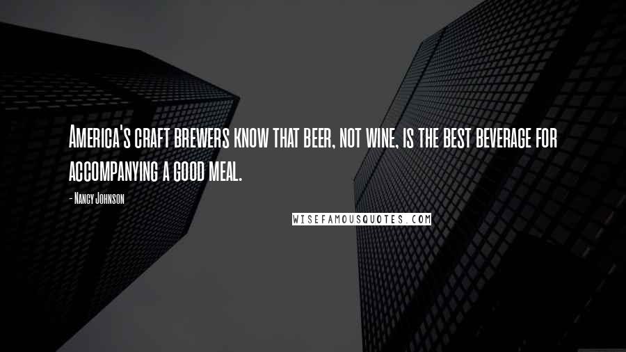 Nancy Johnson Quotes: America's craft brewers know that beer, not wine, is the best beverage for accompanying a good meal.