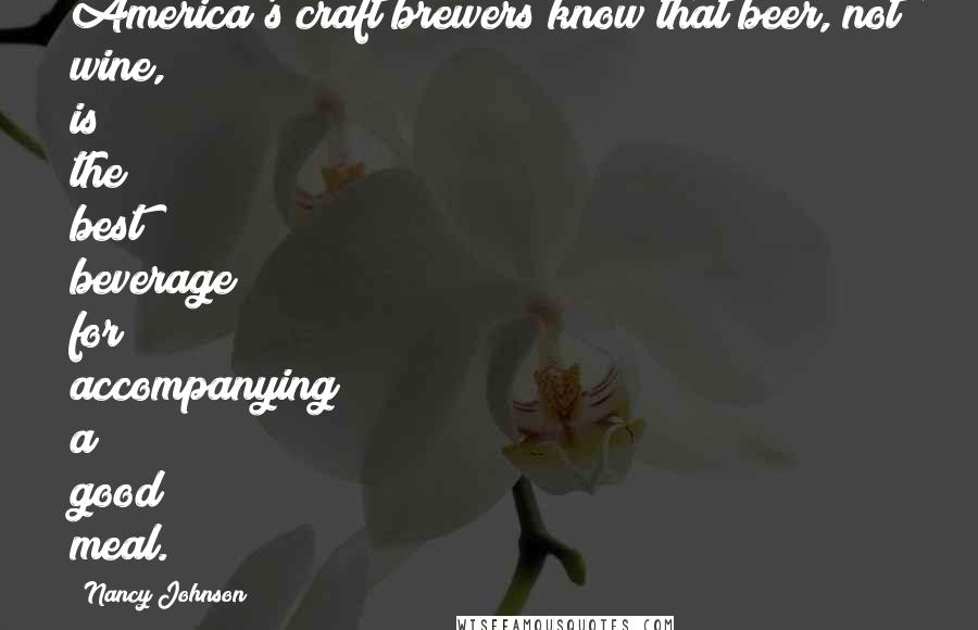 Nancy Johnson Quotes: America's craft brewers know that beer, not wine, is the best beverage for accompanying a good meal.