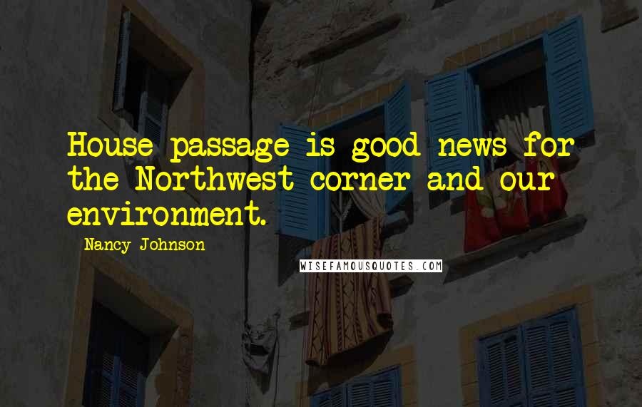 Nancy Johnson Quotes: House passage is good news for the Northwest corner and our environment.