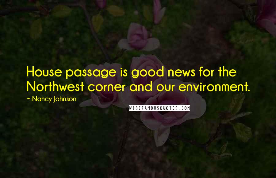 Nancy Johnson Quotes: House passage is good news for the Northwest corner and our environment.