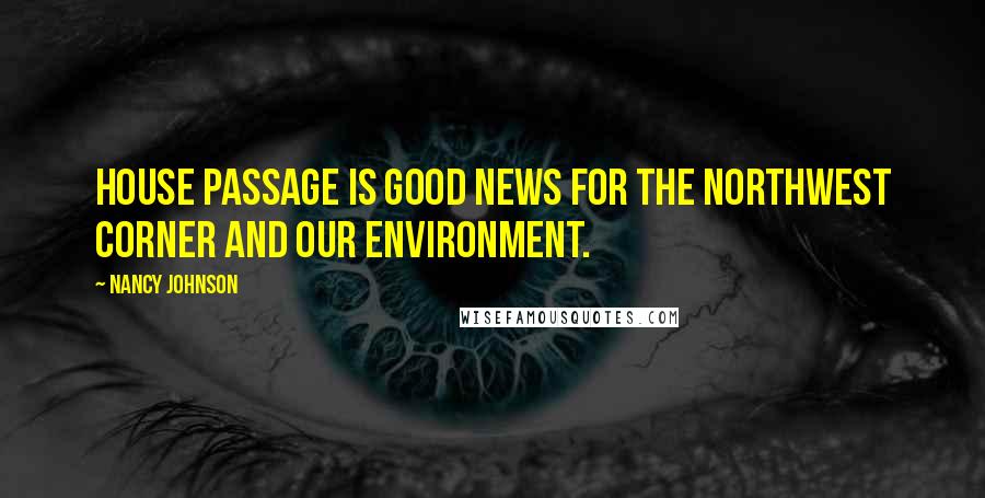 Nancy Johnson Quotes: House passage is good news for the Northwest corner and our environment.
