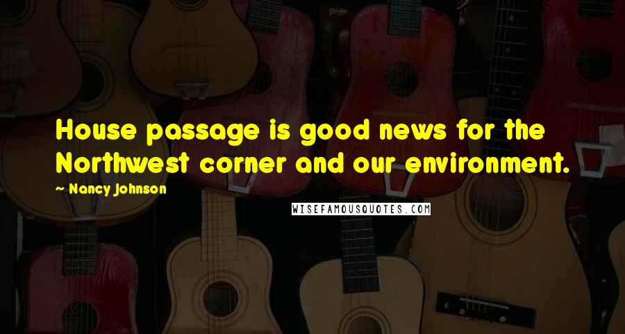 Nancy Johnson Quotes: House passage is good news for the Northwest corner and our environment.