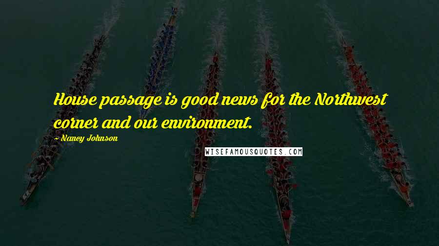 Nancy Johnson Quotes: House passage is good news for the Northwest corner and our environment.