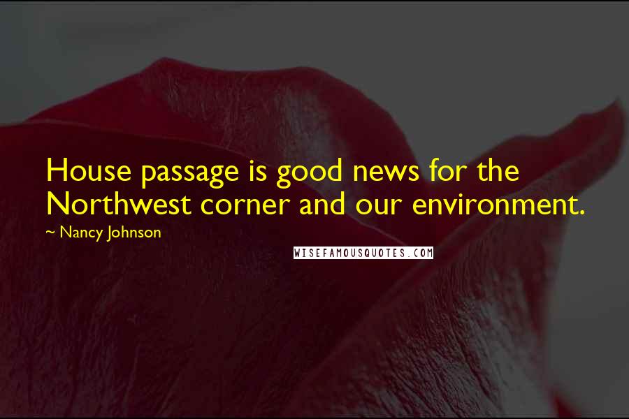 Nancy Johnson Quotes: House passage is good news for the Northwest corner and our environment.