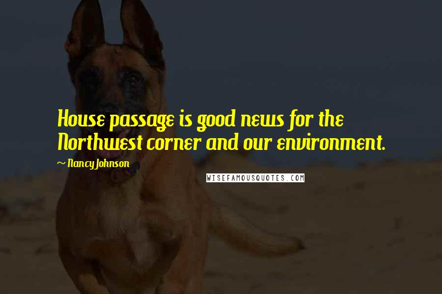 Nancy Johnson Quotes: House passage is good news for the Northwest corner and our environment.