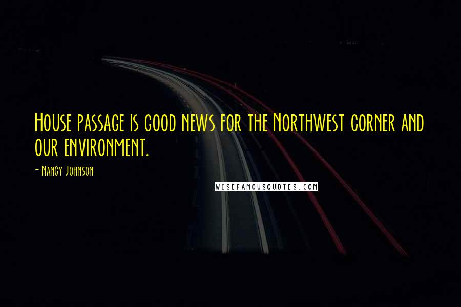 Nancy Johnson Quotes: House passage is good news for the Northwest corner and our environment.
