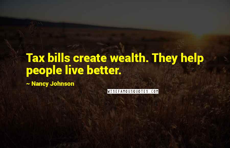 Nancy Johnson Quotes: Tax bills create wealth. They help people live better.