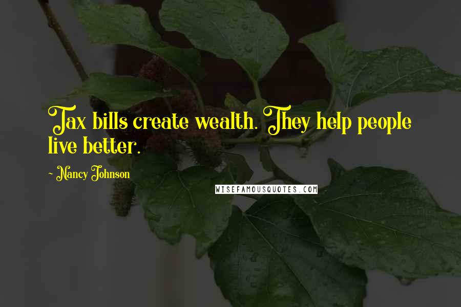 Nancy Johnson Quotes: Tax bills create wealth. They help people live better.