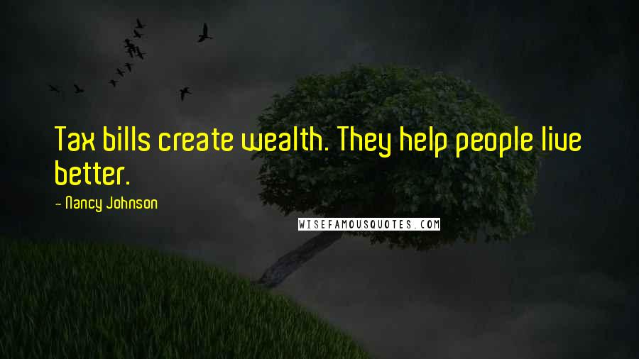 Nancy Johnson Quotes: Tax bills create wealth. They help people live better.