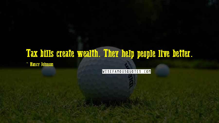 Nancy Johnson Quotes: Tax bills create wealth. They help people live better.