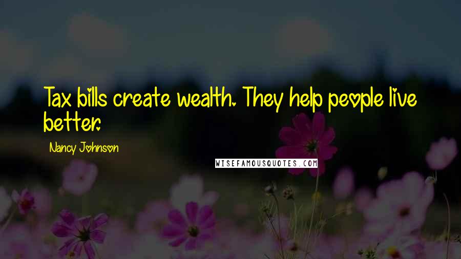 Nancy Johnson Quotes: Tax bills create wealth. They help people live better.