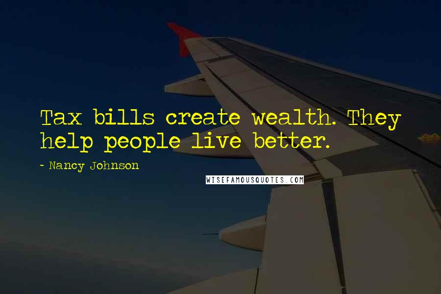 Nancy Johnson Quotes: Tax bills create wealth. They help people live better.
