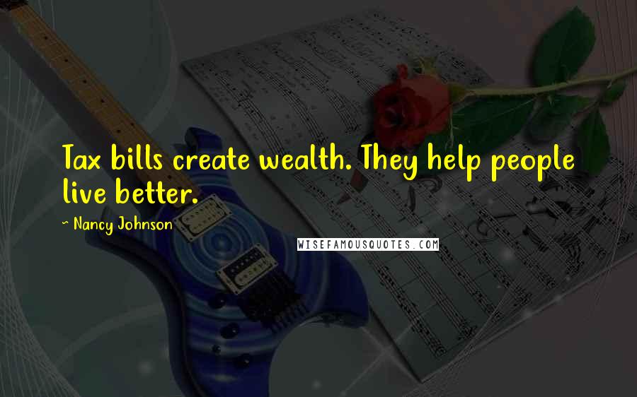 Nancy Johnson Quotes: Tax bills create wealth. They help people live better.