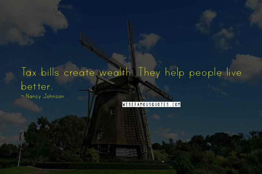 Nancy Johnson Quotes: Tax bills create wealth. They help people live better.