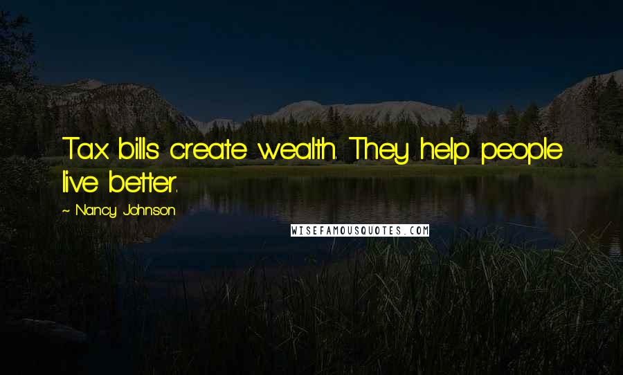 Nancy Johnson Quotes: Tax bills create wealth. They help people live better.