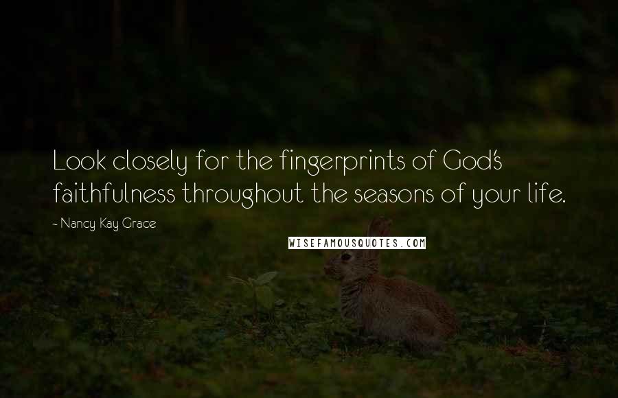 Nancy Kay Grace Quotes: Look closely for the fingerprints of God's faithfulness throughout the seasons of your life.