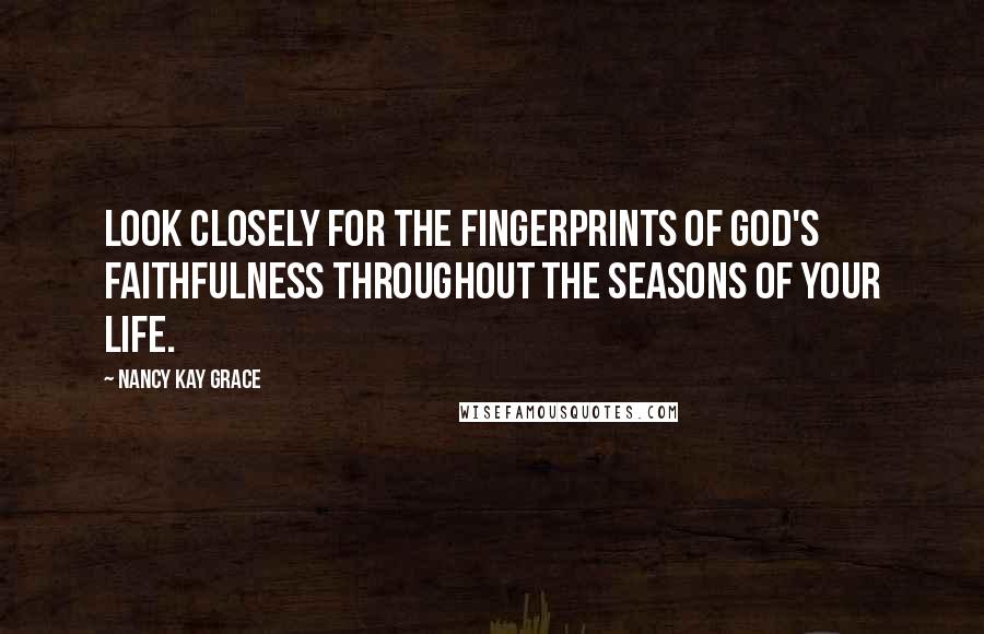 Nancy Kay Grace Quotes: Look closely for the fingerprints of God's faithfulness throughout the seasons of your life.