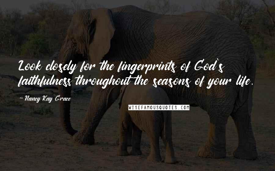 Nancy Kay Grace Quotes: Look closely for the fingerprints of God's faithfulness throughout the seasons of your life.