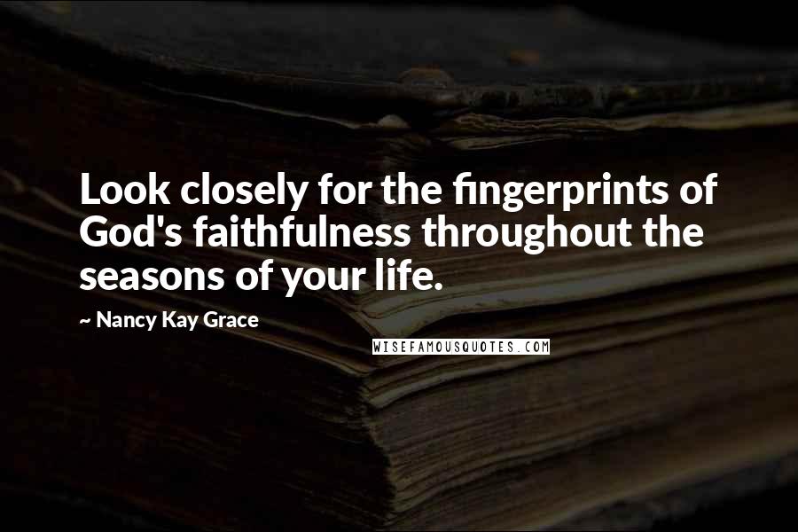 Nancy Kay Grace Quotes: Look closely for the fingerprints of God's faithfulness throughout the seasons of your life.