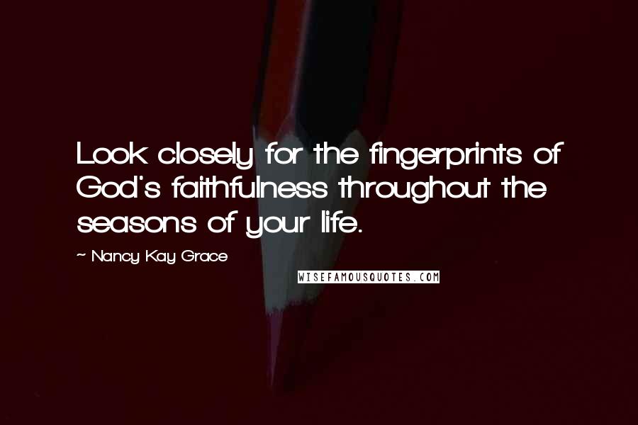 Nancy Kay Grace Quotes: Look closely for the fingerprints of God's faithfulness throughout the seasons of your life.