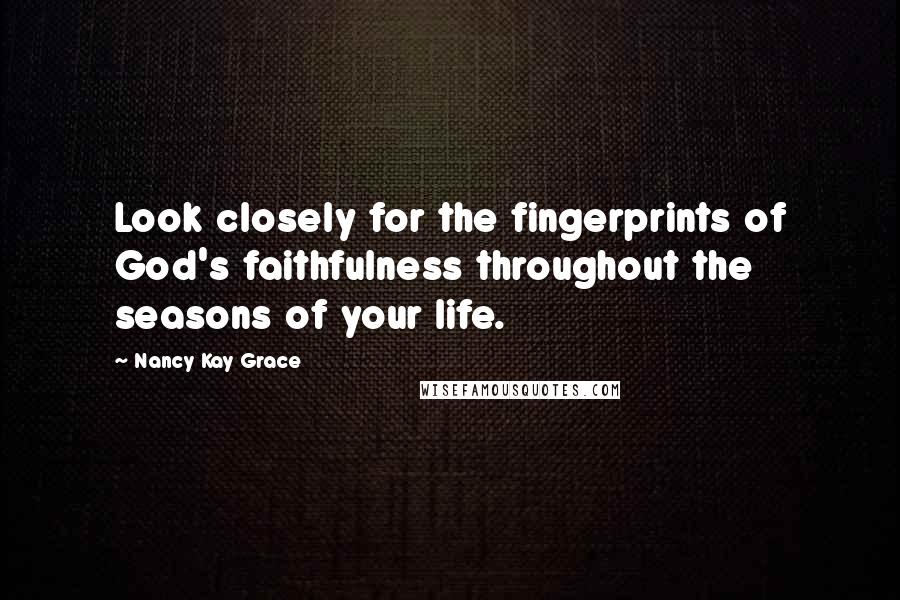 Nancy Kay Grace Quotes: Look closely for the fingerprints of God's faithfulness throughout the seasons of your life.