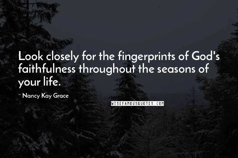 Nancy Kay Grace Quotes: Look closely for the fingerprints of God's faithfulness throughout the seasons of your life.