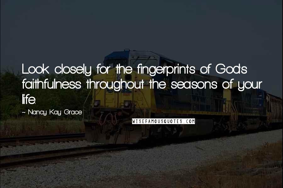 Nancy Kay Grace Quotes: Look closely for the fingerprints of God's faithfulness throughout the seasons of your life.