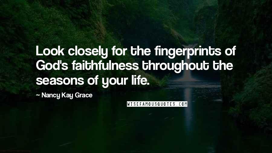 Nancy Kay Grace Quotes: Look closely for the fingerprints of God's faithfulness throughout the seasons of your life.