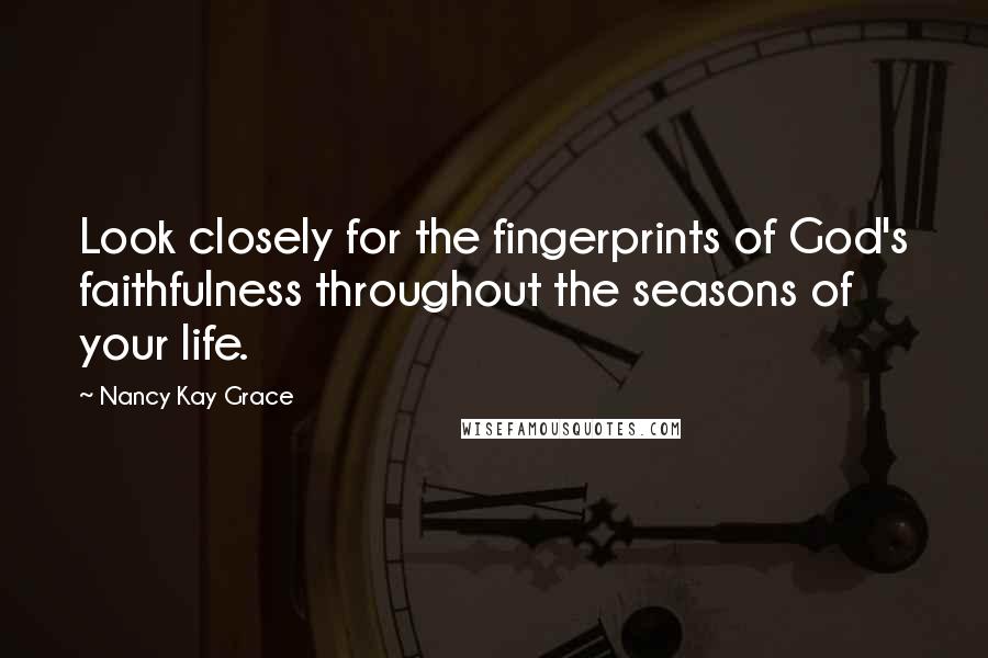 Nancy Kay Grace Quotes: Look closely for the fingerprints of God's faithfulness throughout the seasons of your life.