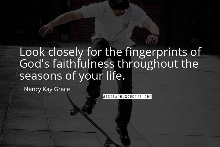 Nancy Kay Grace Quotes: Look closely for the fingerprints of God's faithfulness throughout the seasons of your life.