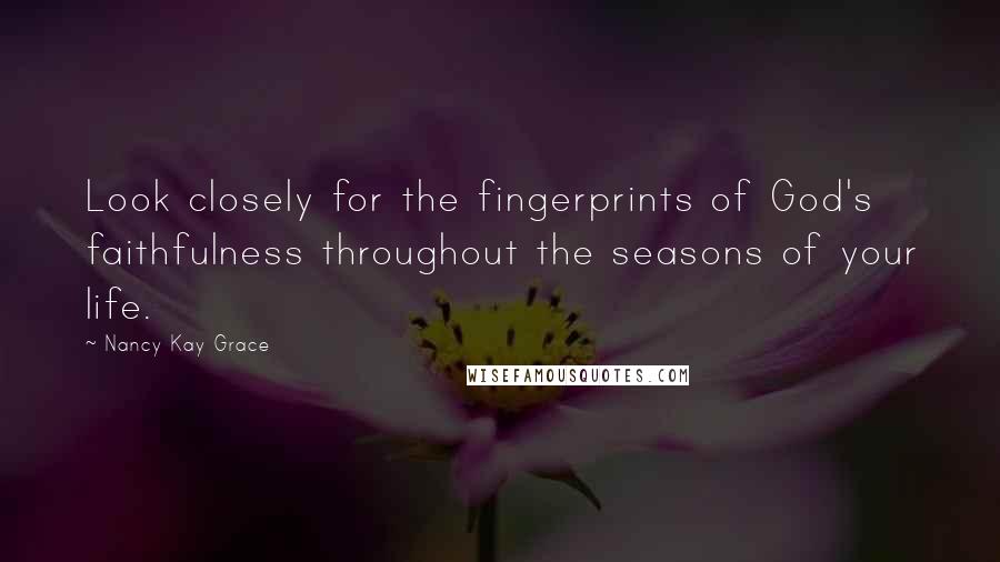 Nancy Kay Grace Quotes: Look closely for the fingerprints of God's faithfulness throughout the seasons of your life.