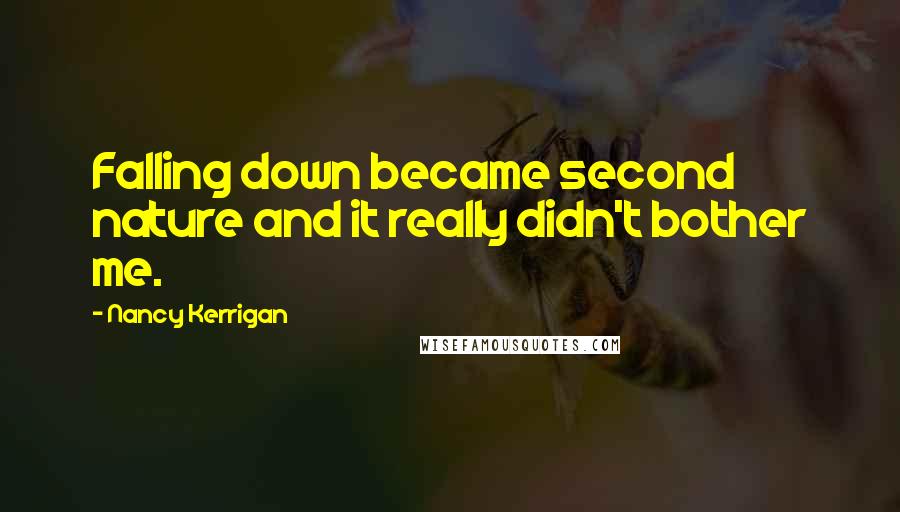 Nancy Kerrigan Quotes: Falling down became second nature and it really didn't bother me.