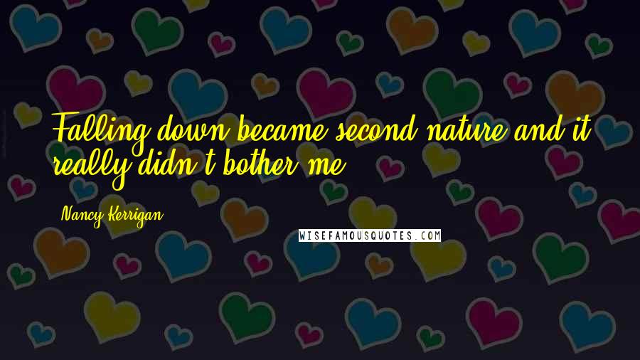 Nancy Kerrigan Quotes: Falling down became second nature and it really didn't bother me.