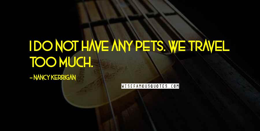 Nancy Kerrigan Quotes: I do not have any pets. We travel too much.