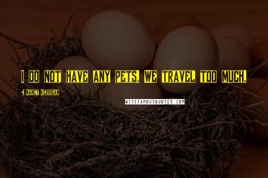 Nancy Kerrigan Quotes: I do not have any pets. We travel too much.