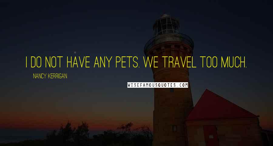 Nancy Kerrigan Quotes: I do not have any pets. We travel too much.