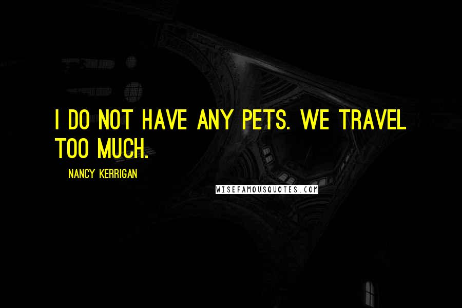 Nancy Kerrigan Quotes: I do not have any pets. We travel too much.