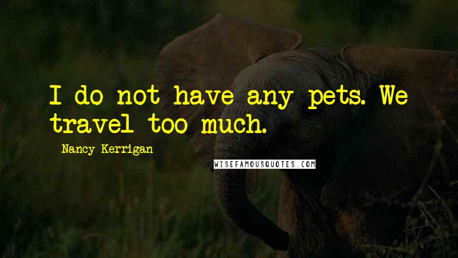 Nancy Kerrigan Quotes: I do not have any pets. We travel too much.