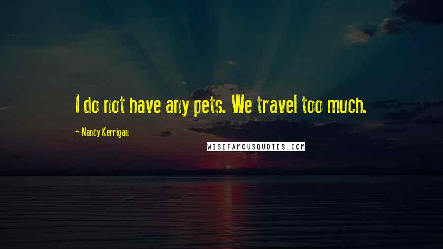 Nancy Kerrigan Quotes: I do not have any pets. We travel too much.