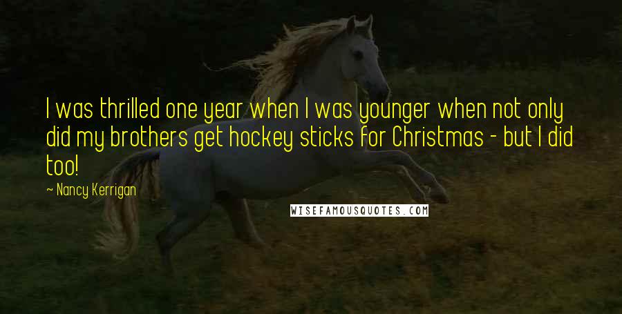 Nancy Kerrigan Quotes: I was thrilled one year when I was younger when not only did my brothers get hockey sticks for Christmas - but I did too!