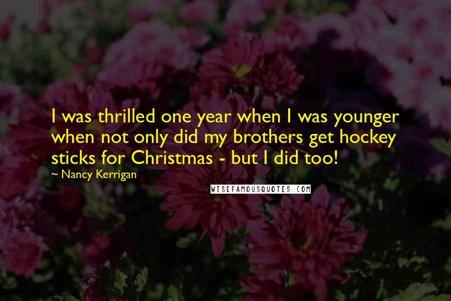 Nancy Kerrigan Quotes: I was thrilled one year when I was younger when not only did my brothers get hockey sticks for Christmas - but I did too!