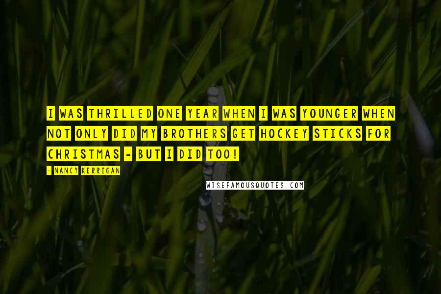 Nancy Kerrigan Quotes: I was thrilled one year when I was younger when not only did my brothers get hockey sticks for Christmas - but I did too!