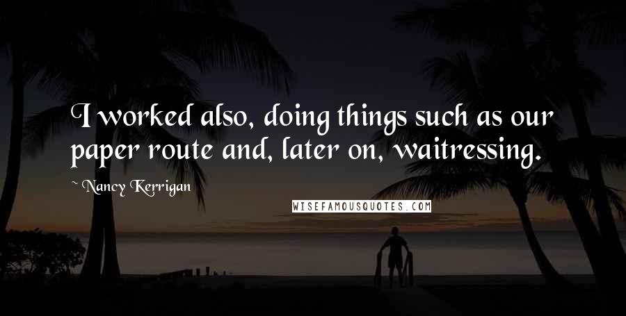 Nancy Kerrigan Quotes: I worked also, doing things such as our paper route and, later on, waitressing.